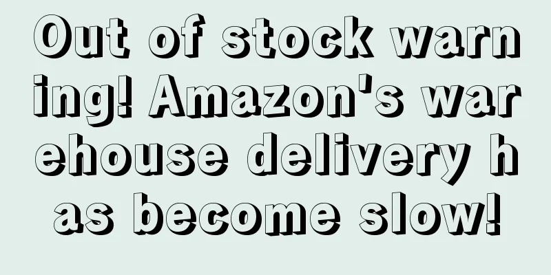 Out of stock warning! Amazon's warehouse delivery has become slow!