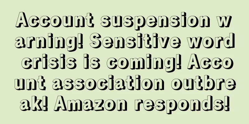 Account suspension warning! Sensitive word crisis is coming! Account association outbreak! Amazon responds!