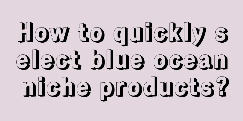 How to quickly select blue ocean niche products?