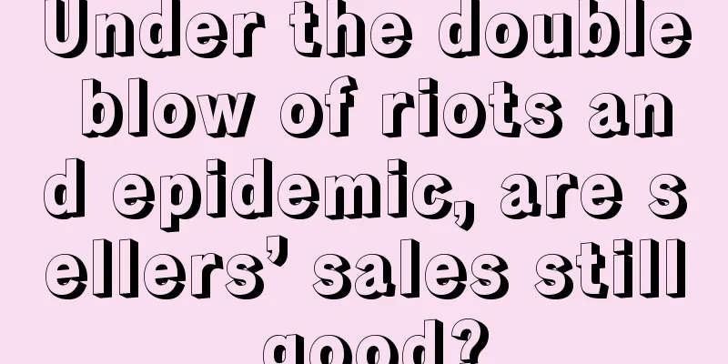 Under the double blow of riots and epidemic, are sellers’ sales still good?