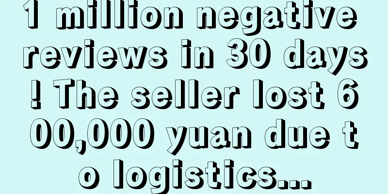 1 million negative reviews in 30 days! The seller lost 600,000 yuan due to logistics...