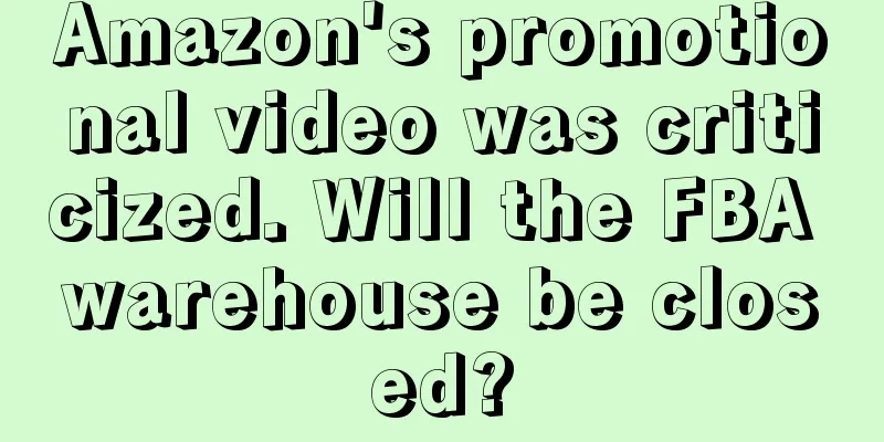 Amazon's promotional video was criticized. Will the FBA warehouse be closed?