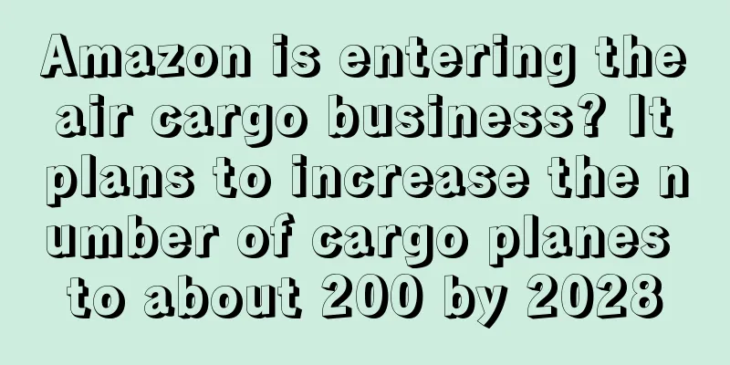 Amazon is entering the air cargo business? It plans to increase the number of cargo planes to about 200 by 2028