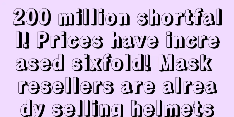 200 million shortfall! Prices have increased sixfold! Mask resellers are already selling helmets