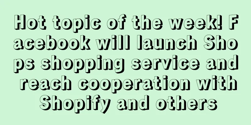 Hot topic of the week! Facebook will launch Shops shopping service and reach cooperation with Shopify and others