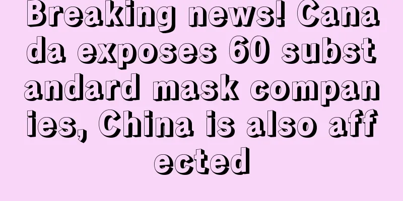 Breaking news! Canada exposes 60 substandard mask companies, China is also affected