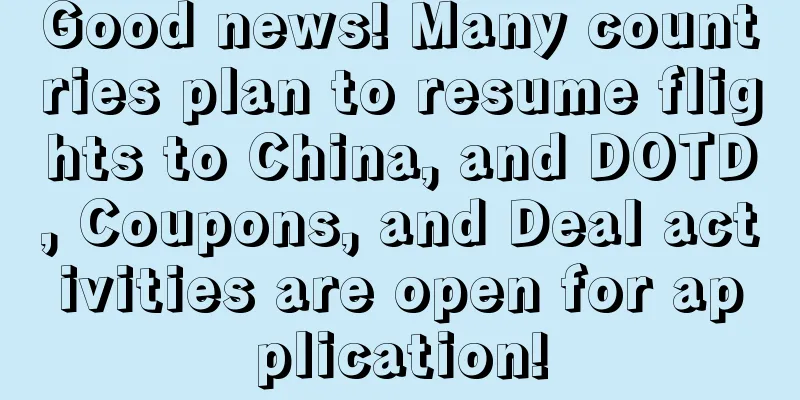 Good news! Many countries plan to resume flights to China, and DOTD, Coupons, and Deal activities are open for application!