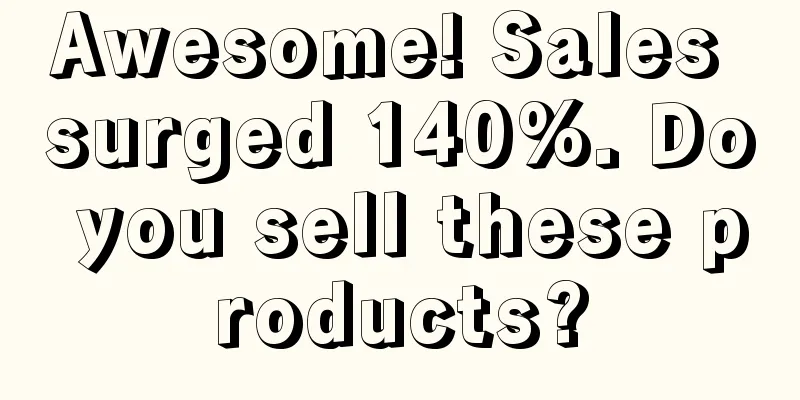 Awesome! Sales surged 140%. Do you sell these products?