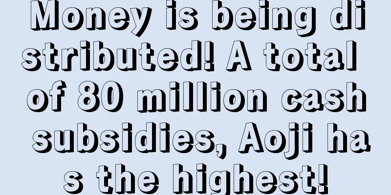 Money is being distributed! A total of 80 million cash subsidies, Aoji has the highest!
