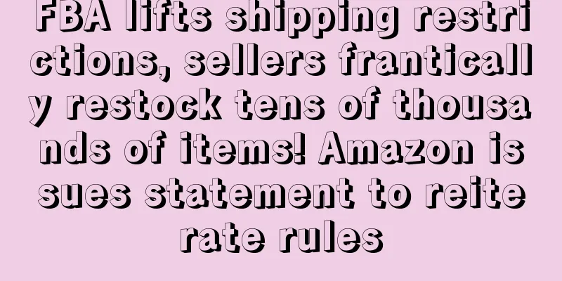 FBA lifts shipping restrictions, sellers frantically restock tens of thousands of items! Amazon issues statement to reiterate rules