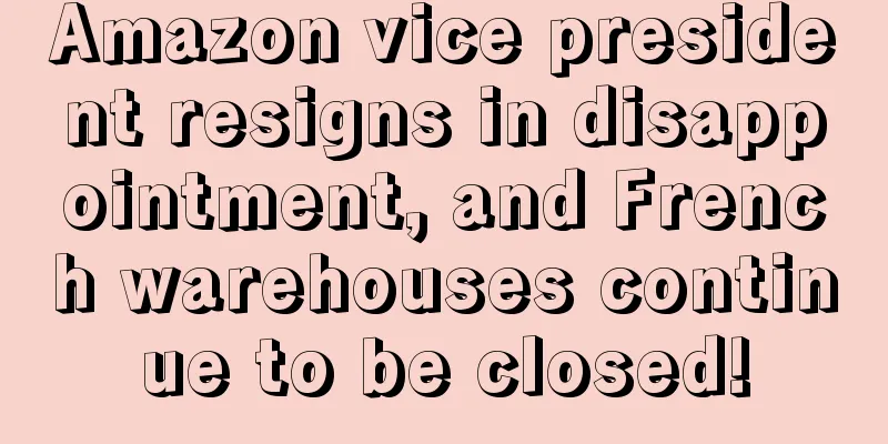 Amazon vice president resigns in disappointment, and French warehouses continue to be closed!