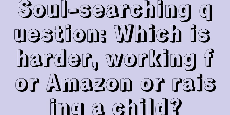 Soul-searching question: Which is harder, working for Amazon or raising a child?