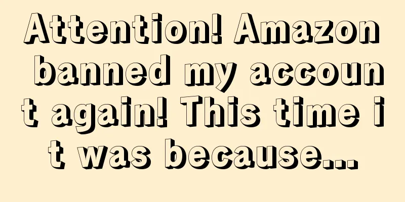 Attention! Amazon banned my account again! This time it was because...