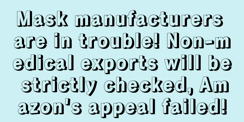 Mask manufacturers are in trouble! Non-medical exports will be strictly checked, Amazon's appeal failed!
