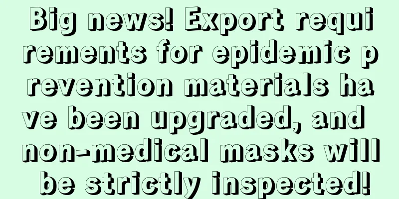 Big news! Export requirements for epidemic prevention materials have been upgraded, and non-medical masks will be strictly inspected!
