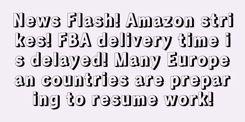 News Flash! Amazon strikes! FBA delivery time is delayed! Many European countries are preparing to resume work!