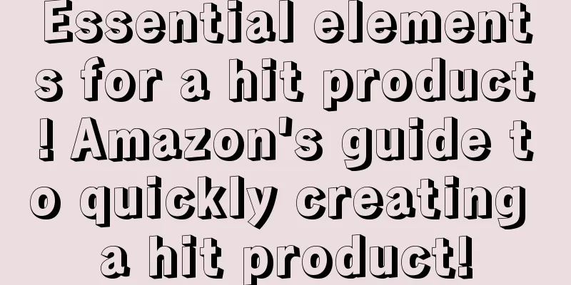 Essential elements for a hit product! Amazon's guide to quickly creating a hit product!
