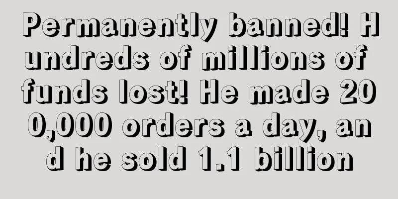 Permanently banned! Hundreds of millions of funds lost! He made 200,000 orders a day, and he sold 1.1 billion