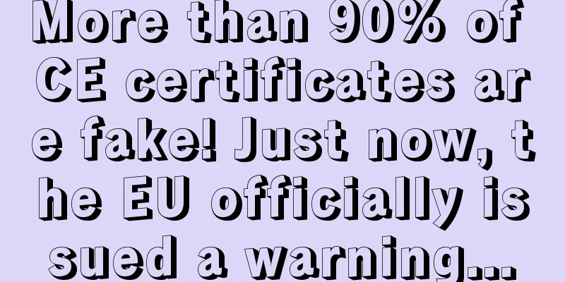 More than 90% of CE certificates are fake! Just now, the EU officially issued a warning...