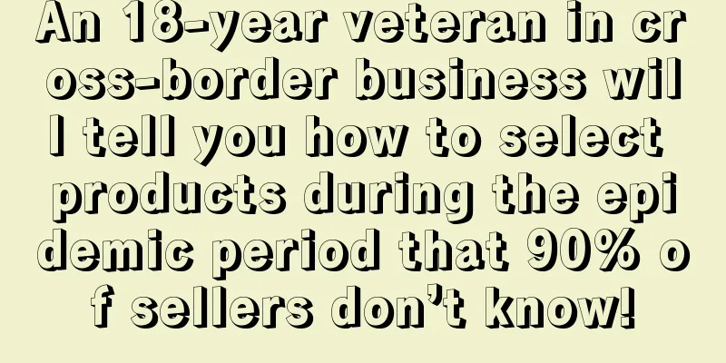 An 18-year veteran in cross-border business will tell you how to select products during the epidemic period that 90% of sellers don’t know!