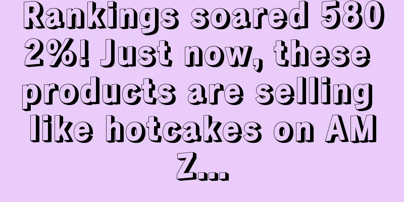 Rankings soared 5802%! Just now, these products are selling like hotcakes on AMZ...