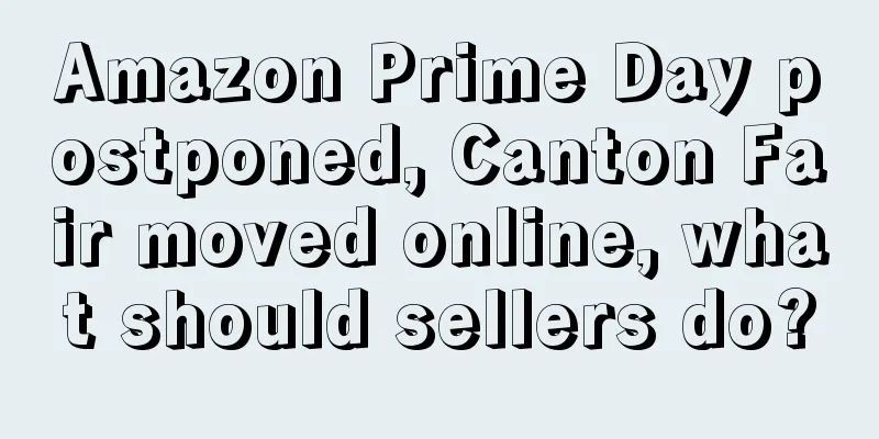 Amazon Prime Day postponed, Canton Fair moved online, what should sellers do?