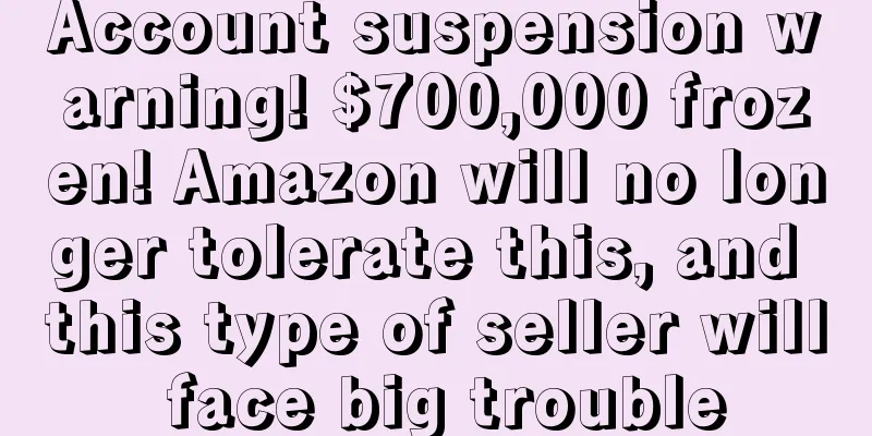 Account suspension warning! $700,000 frozen! Amazon will no longer tolerate this, and this type of seller will face big trouble