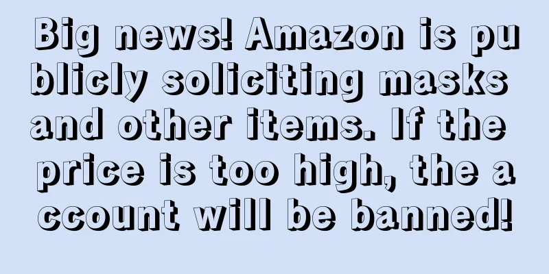 Big news! Amazon is publicly soliciting masks and other items. If the price is too high, the account will be banned!