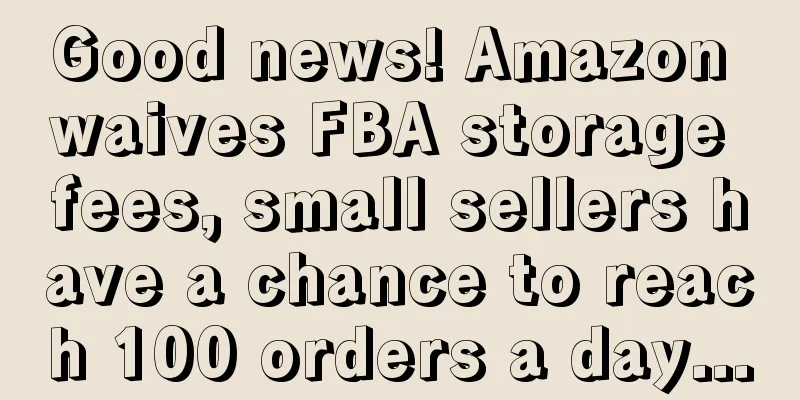 Good news! Amazon waives FBA storage fees, small sellers have a chance to reach 100 orders a day...