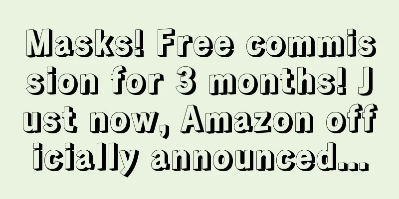 Masks! Free commission for 3 months! Just now, Amazon officially announced...