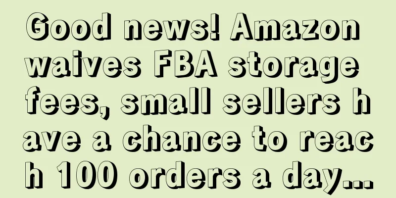 Good news! Amazon waives FBA storage fees, small sellers have a chance to reach 100 orders a day...