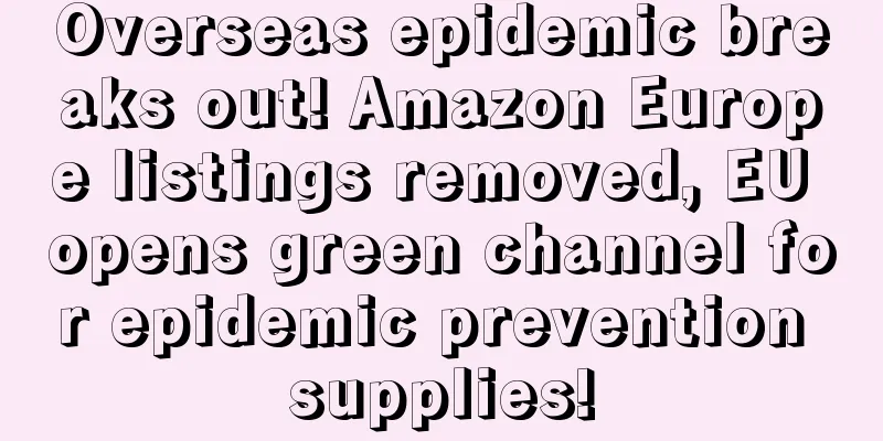 Overseas epidemic breaks out! Amazon Europe listings removed, EU opens green channel for epidemic prevention supplies!