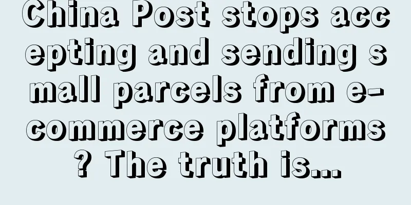 China Post stops accepting and sending small parcels from e-commerce platforms? The truth is...