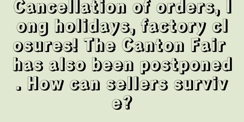 Cancellation of orders, long holidays, factory closures! The Canton Fair has also been postponed. How can sellers survive?