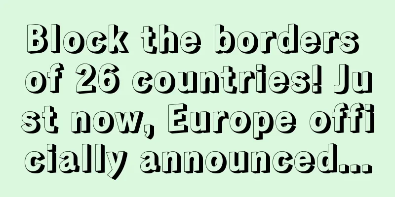 Block the borders of 26 countries! Just now, Europe officially announced...