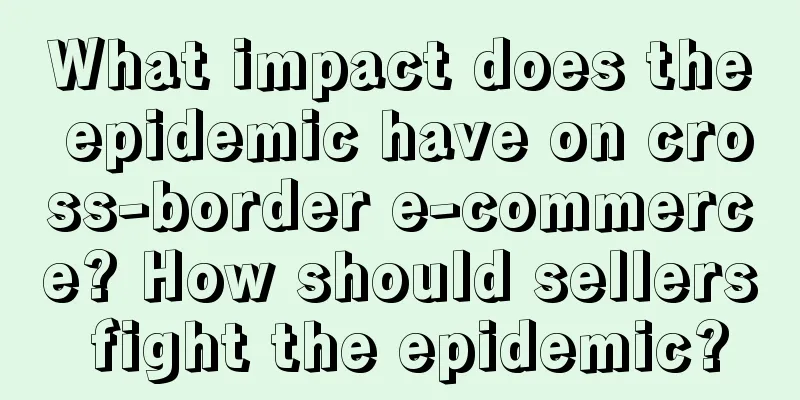 What impact does the epidemic have on cross-border e-commerce? How should sellers fight the epidemic?