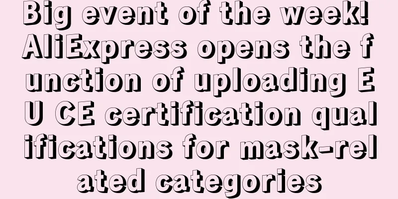 Big event of the week! AliExpress opens the function of uploading EU CE certification qualifications for mask-related categories