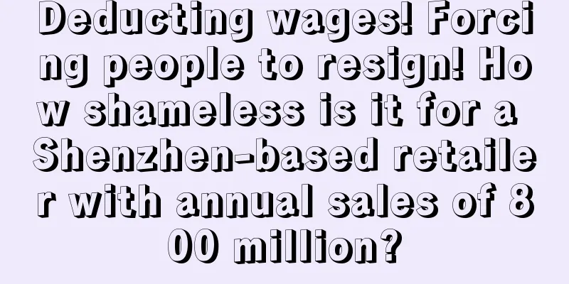 Deducting wages! Forcing people to resign! How shameless is it for a Shenzhen-based retailer with annual sales of 800 million?