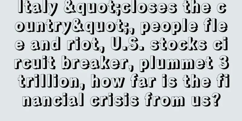 Italy "closes the country", people flee and riot, U.S. stocks circuit breaker, plummet 3 trillion, how far is the financial crisis from us?