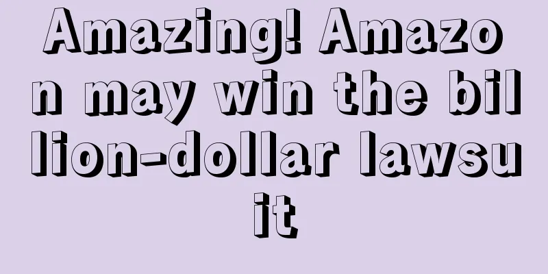 Amazing! Amazon may win the billion-dollar lawsuit