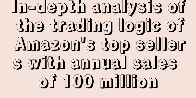 In-depth analysis of the trading logic of Amazon's top sellers with annual sales of 100 million