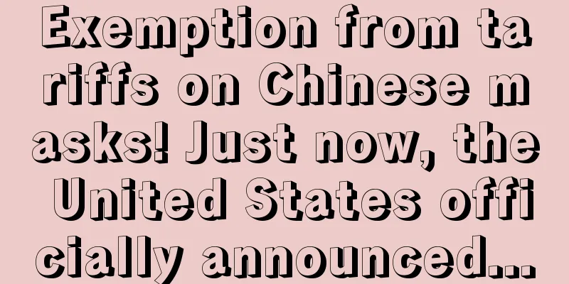 Exemption from tariffs on Chinese masks! Just now, the United States officially announced...