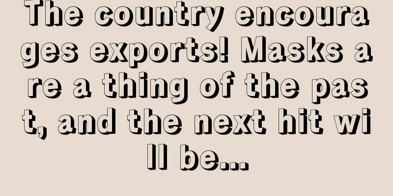 The country encourages exports! Masks are a thing of the past, and the next hit will be...