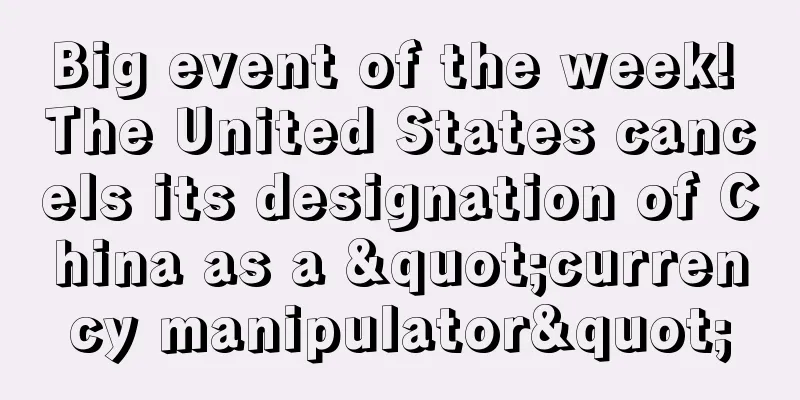 Big event of the week! The United States cancels its designation of China as a "currency manipulator"