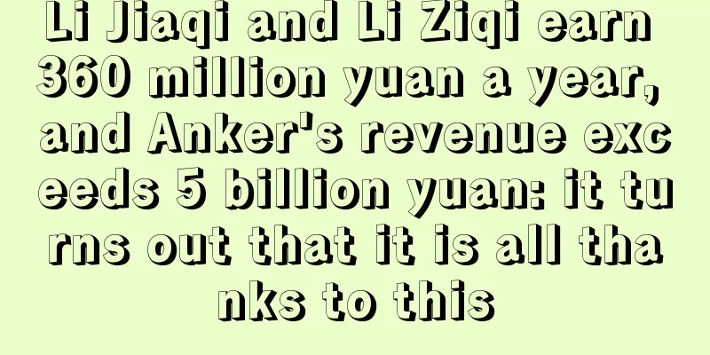 Li Jiaqi and Li Ziqi earn 360 million yuan a year, and Anker's revenue exceeds 5 billion yuan: it turns out that it is all thanks to this