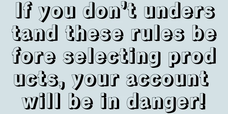 If you don’t understand these rules before selecting products, your account will be in danger!
