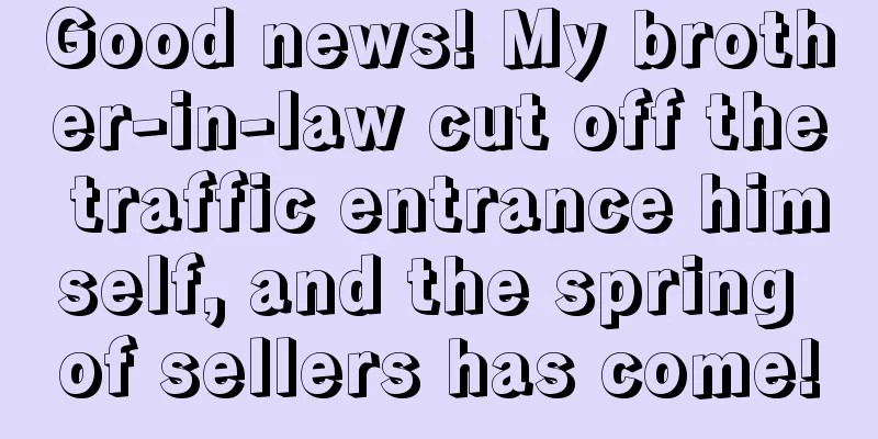 Good news! My brother-in-law cut off the traffic entrance himself, and the spring of sellers has come!