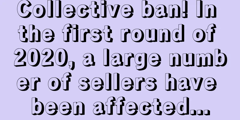 Collective ban! In the first round of 2020, a large number of sellers have been affected...