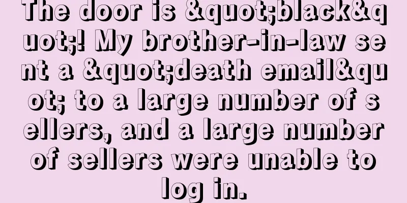 The door is "black"! My brother-in-law sent a "death email" to a large number of sellers, and a large number of sellers were unable to log in.