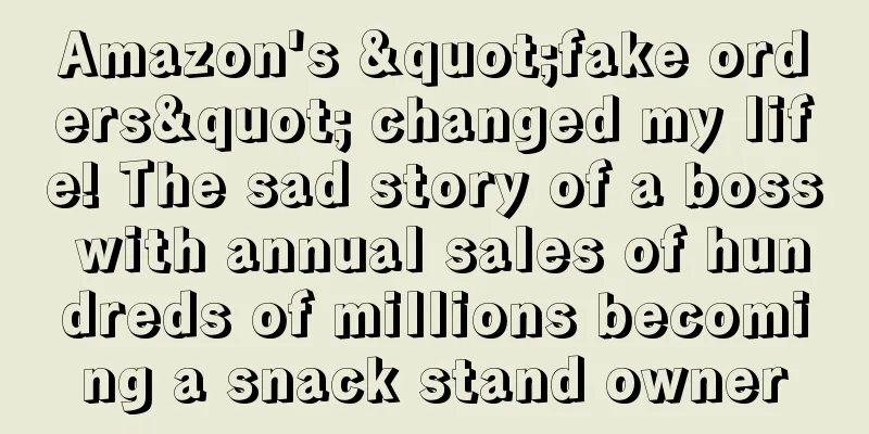 Amazon's "fake orders" changed my life! The sad story of a boss with annual sales of hundreds of millions becoming a snack stand owner